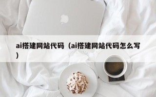 台湾ai搭建网站代码（ai搭建网站代码怎么写）