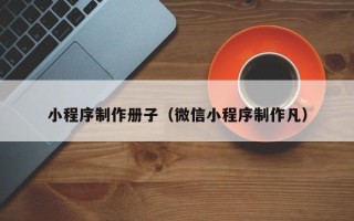 台湾小程序制作册子（微信小程序制作凡）