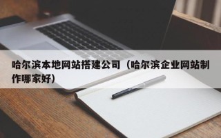 台湾哈尔滨本地网站搭建公司（哈尔滨企业网站制作哪家好）