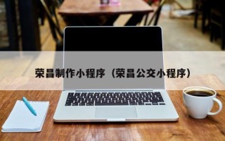 台湾荣昌制作小程序（荣昌公交小程序）