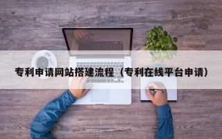 台湾专利申请网站搭建流程（专利在线平台申请）