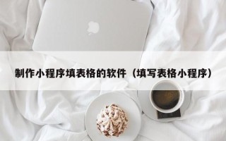 台湾制作小程序填表格的软件（填写表格小程序）
