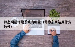 台湾静态网站搭建系统有哪些（做静态网站用什么软件）