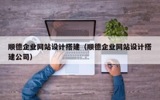 台湾顺德企业网站设计搭建（顺德企业网站设计搭建公司）