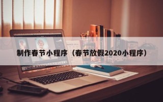 台湾制作春节小程序（春节放假2020小程序）