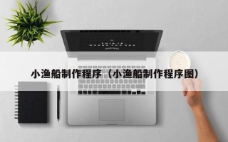 台湾小渔船制作程序（小渔船制作程序图）