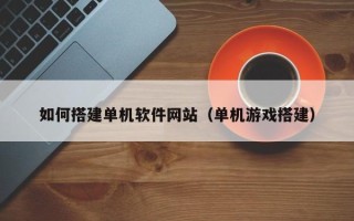 台湾如何搭建单机软件网站（单机游戏搭建）
