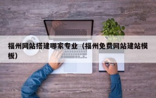 台湾福州网站搭建哪家专业（福州免费网站建站模板）