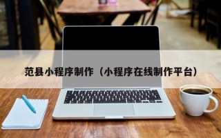 台湾范县小程序制作（小程序在线制作平台）