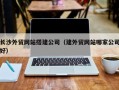 台湾长沙外贸网站搭建公司（建外贸网站哪家公司好）