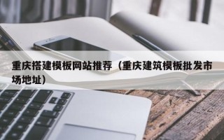 台湾重庆搭建模板网站推荐（重庆建筑模板批发市场地址）