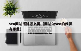 台湾seo网站搭建怎么弄（网站做seo的步骤有哪些）